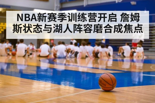 NBA新赛季训练营开启 詹姆斯状态与湖人阵容磨合成焦点