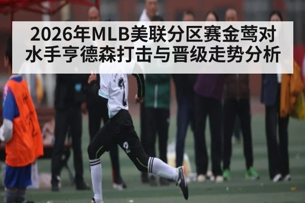 2026年MLB美联分区赛金莺对水手亨德森打击与晋级走势分析