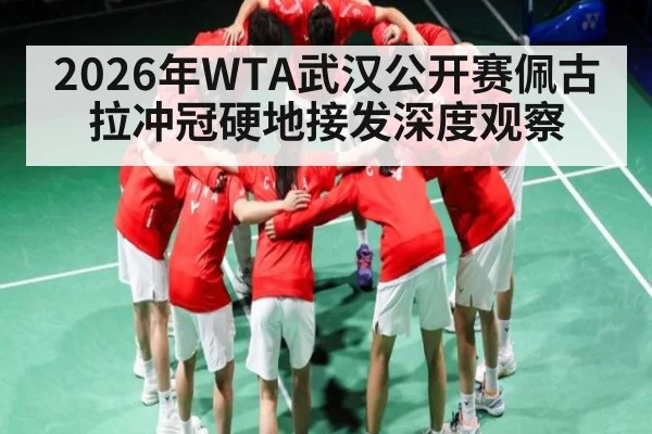 2026年WTA武汉公开赛佩古拉冲冠硬地接发深度观察